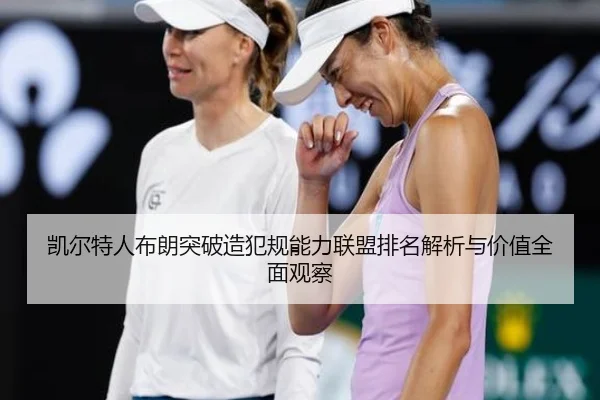 凯尔特人布朗突破造犯规能力联盟排名解析与价值全面观察