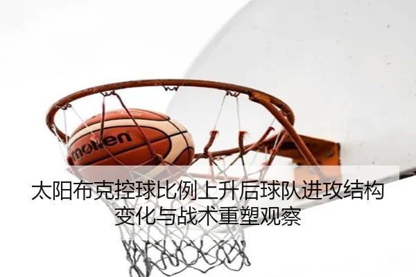 太阳布克控球比例上升后球队进攻结构变化与战术重塑观察